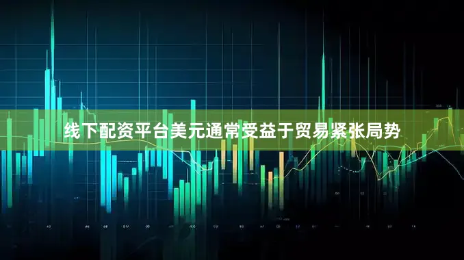 线下配资平台美元通常受益于贸易紧张局势