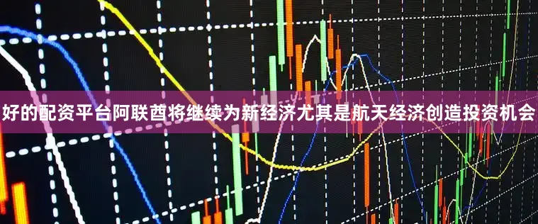 好的配资平台阿联酋将继续为新经济尤其是航天经济创造投资机会