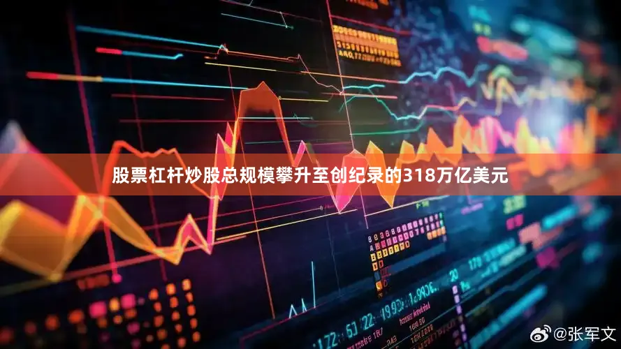 股票杠杆炒股总规模攀升至创纪录的318万亿美元