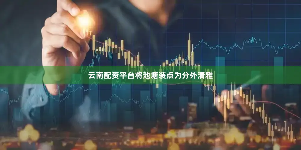 云南配资平台将池塘装点为分外清雅