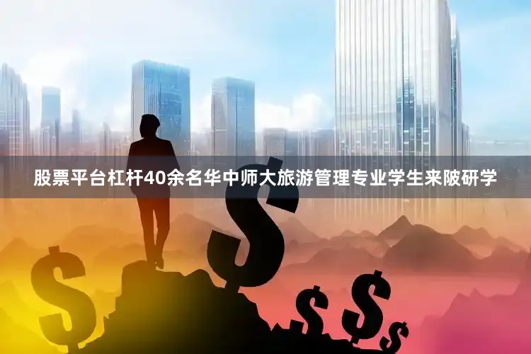 股票平台杠杆40余名华中师大旅游管理专业学生来陂研学