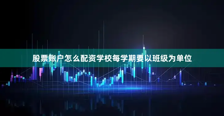 股票账户怎么配资学校每学期要以班级为单位