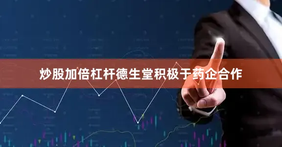 炒股加倍杠杆德生堂积极于药企合作