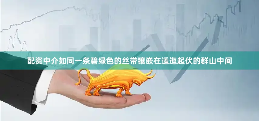 配资中介如同一条碧绿色的丝带镶嵌在逶迤起伏的群山中间