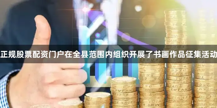 正规股票配资门户在全县范围内组织开展了书画作品征集活动