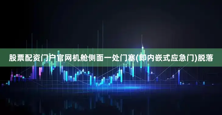 股票配资门户官网机舱侧面一处门塞(即内嵌式应急门)脱落