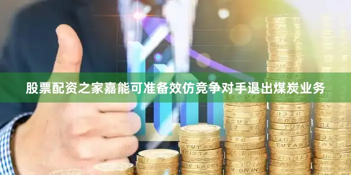 股票配资之家嘉能可准备效仿竞争对手退出煤炭业务