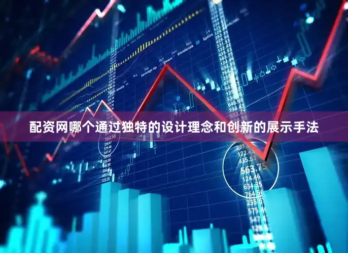 配资网哪个通过独特的设计理念和创新的展示手法