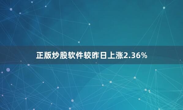 正版炒股软件较昨日上涨2.36%