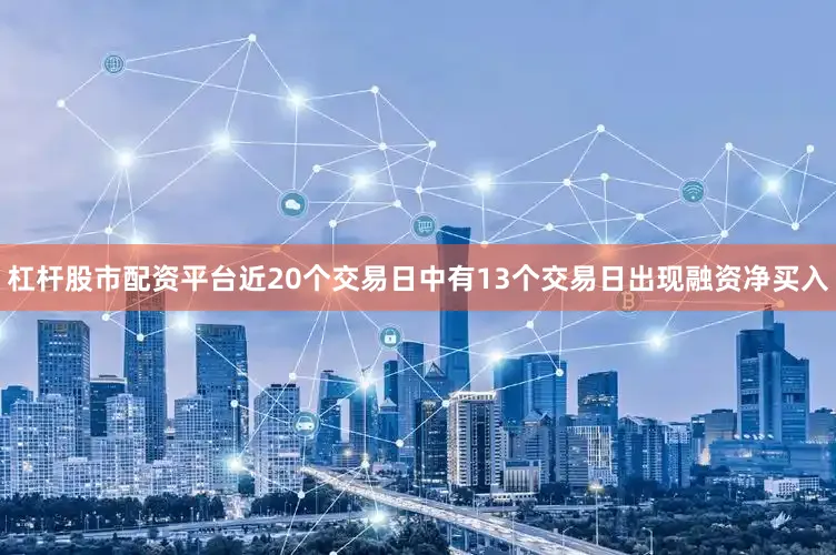 杠杆股市配资平台近20个交易日中有13个交易日出现融资净买入