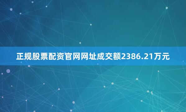 正规股票配资官网网址成交额2386.21万元