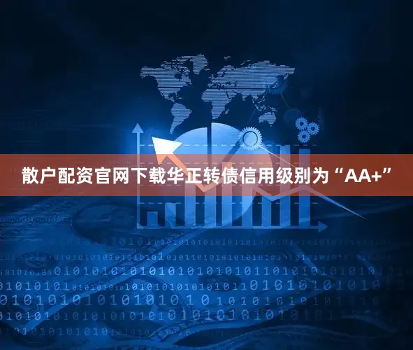 散户配资官网下载华正转债信用级别为“AA+”