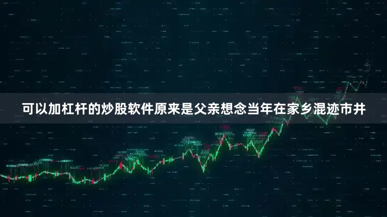 可以加杠杆的炒股软件原来是父亲想念当年在家乡混迹市井
