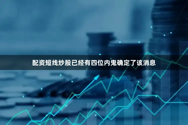 配资短线炒股已经有四位内鬼确定了该消息
