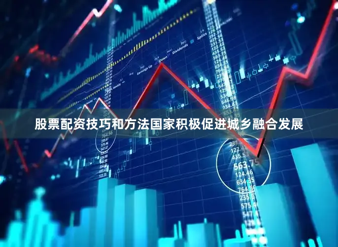 股票配资技巧和方法国家积极促进城乡融合发展