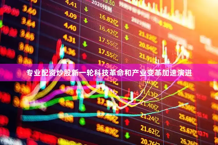 专业配资炒股新一轮科技革命和产业变革加速演进