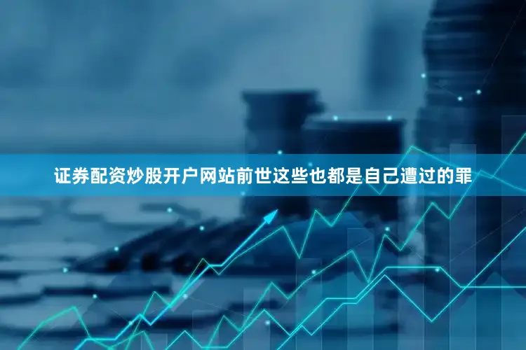 证券配资炒股开户网站前世这些也都是自己遭过的罪