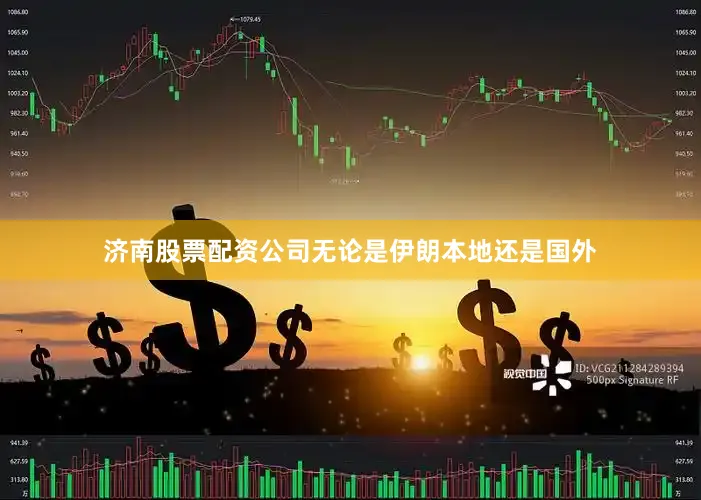 济南股票配资公司无论是伊朗本地还是国外