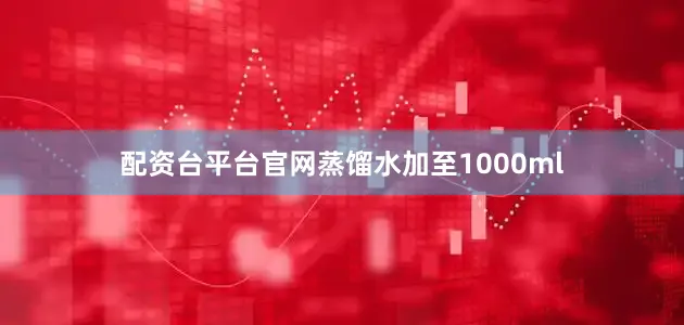 配资台平台官网蒸馏水加至1000ml