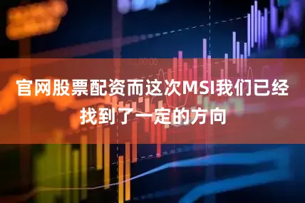 官网股票配资而这次MSI我们已经找到了一定的方向