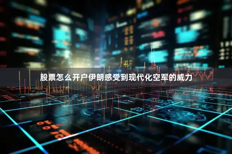 股票怎么开户伊朗感受到现代化空军的威力