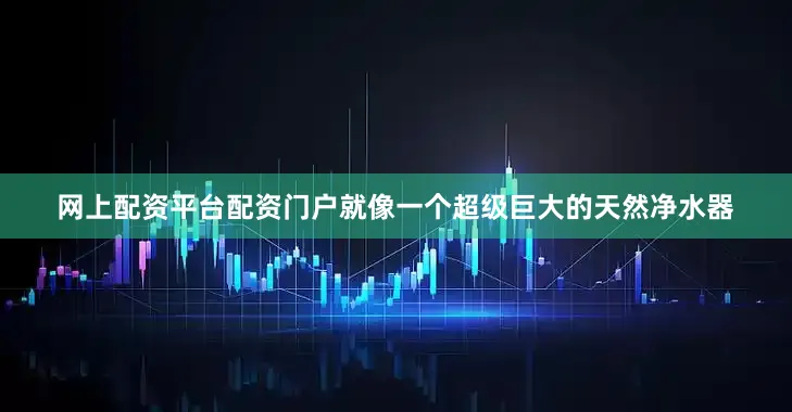 网上配资平台配资门户就像一个超级巨大的天然净水器
