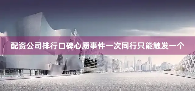 配资公司排行口碑心愿事件一次同行只能触发一个