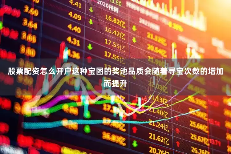 股票配资怎么开户这种宝图的奖池品质会随着寻宝次数的增加而提升