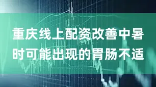 重庆线上配资改善中暑时可能出现的胃肠不适