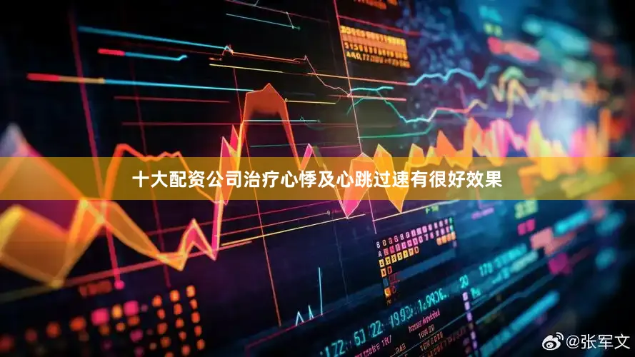 十大配资公司治疗心悸及心跳过速有很好效果
