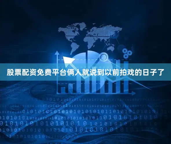 股票配资免费平台俩人就说到以前拍戏的日子了