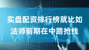 实盘配资排行榜就比如法师前期在中路抢线