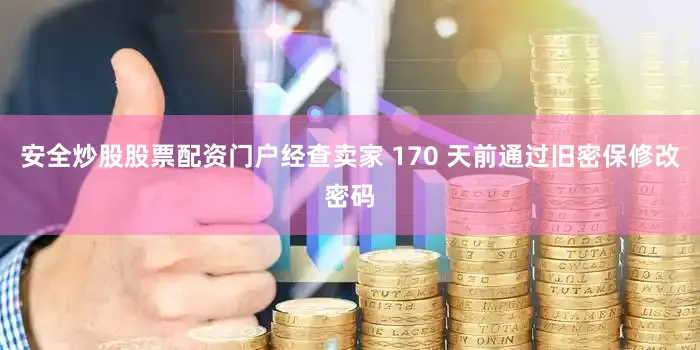 安全炒股股票配资门户经查卖家 170 天前通过旧密保修改密码