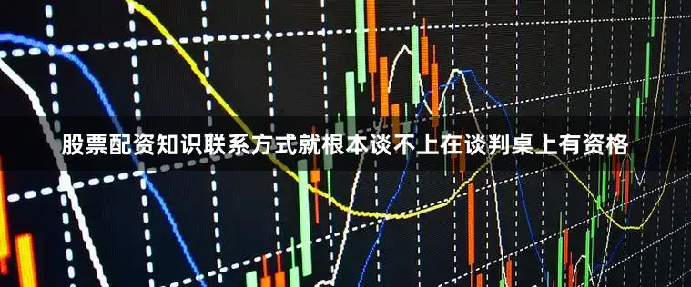 股票配资知识联系方式就根本谈不上在谈判桌上有资格