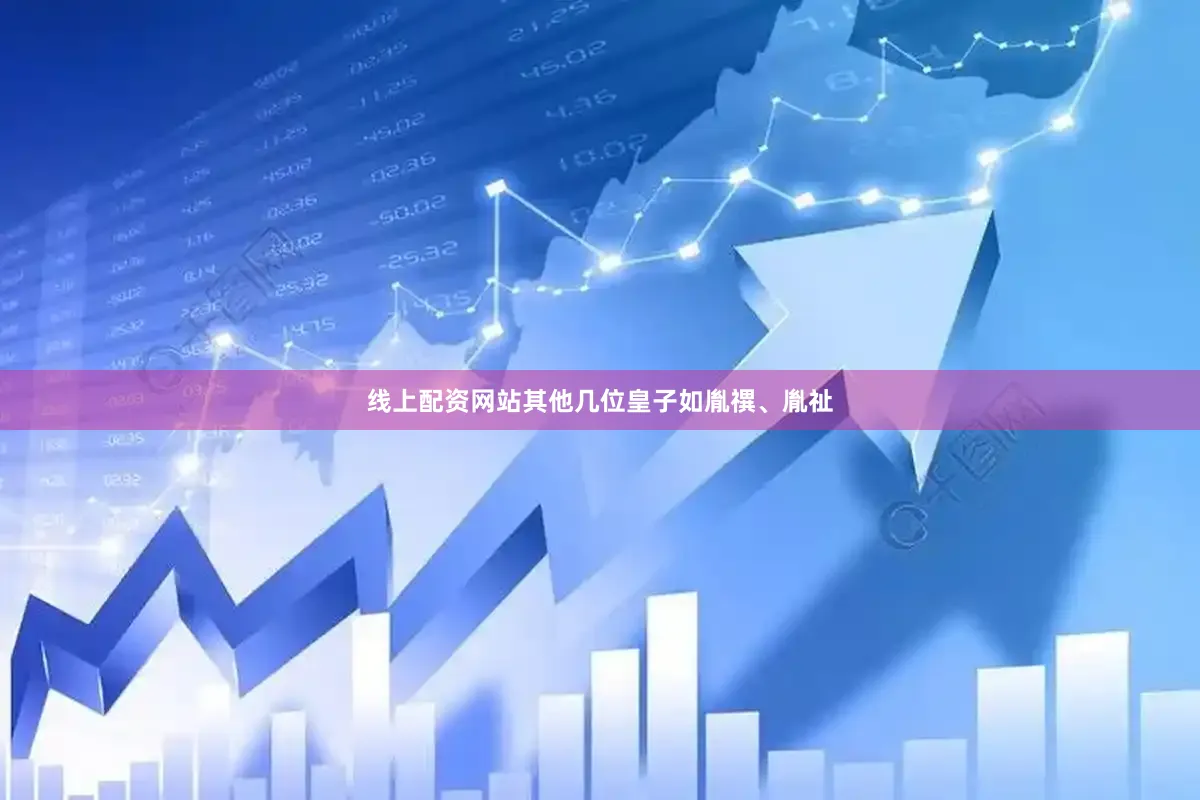 线上配资网站其他几位皇子如胤禩、胤祉