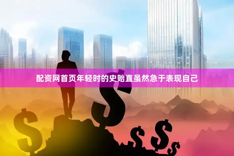 配资网首页年轻时的史贻直虽然急于表现自己