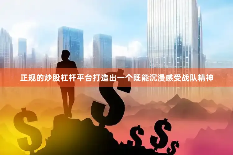 正规的炒股杠杆平台打造出一个既能沉浸感受战队精神