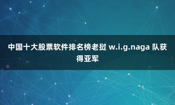 中国十大股票软件排名榜老挝 w.i.g.naga 队获得亚军