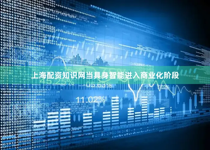 上海配资知识网当具身智能进入商业化阶段