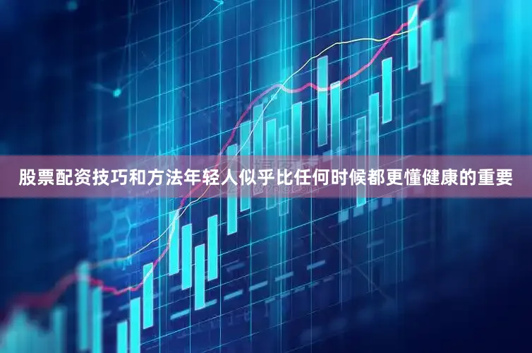 股票配资技巧和方法年轻人似乎比任何时候都更懂健康的重要
