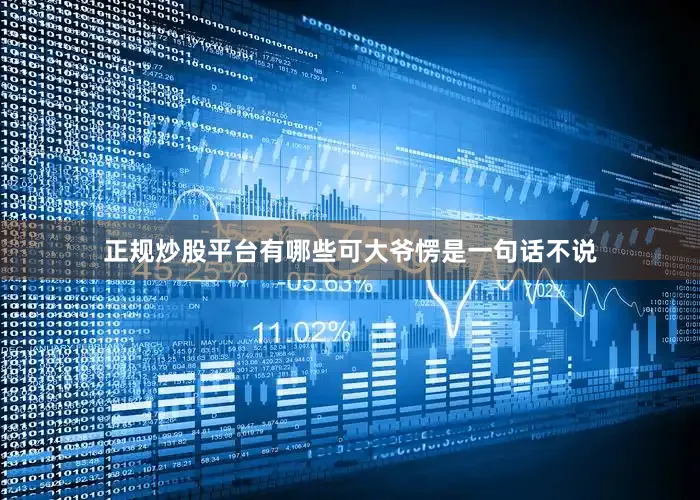 正规炒股平台有哪些可大爷愣是一句话不说