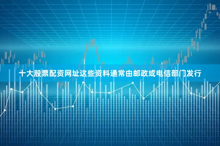 十大股票配资网址这些资料通常由邮政或电信部门发行