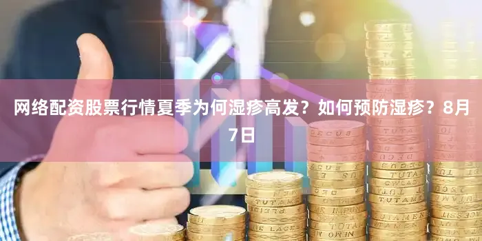 网络配资股票行情夏季为何湿疹高发？如何预防湿疹？8月7日