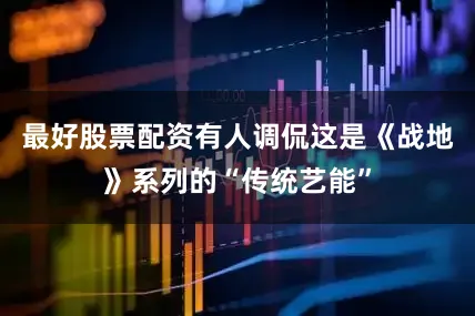 最好股票配资有人调侃这是《战地》系列的“传统艺能”