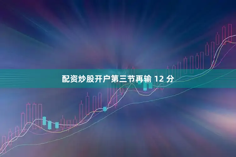 配资炒股开户第三节再输 12 分