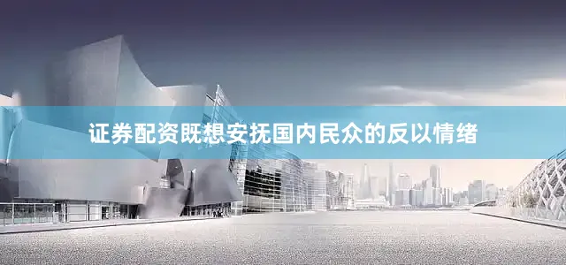 证券配资既想安抚国内民众的反以情绪