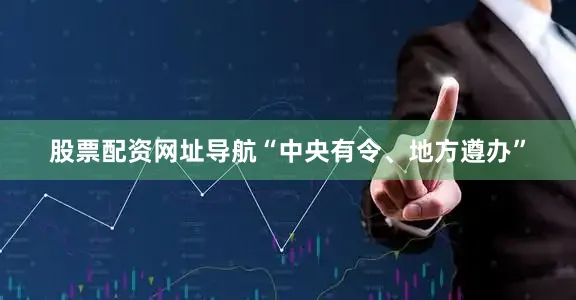 股票配资网址导航“中央有令、地方遵办”
