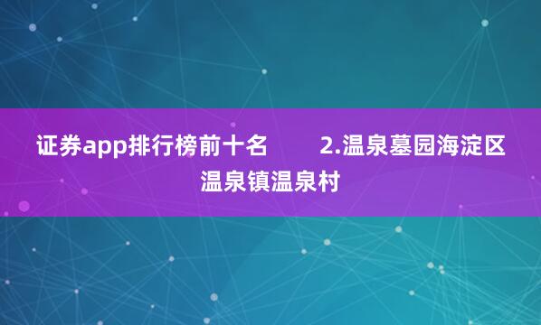 证券app排行榜前十名        2.温泉墓园海淀区温泉镇温泉村