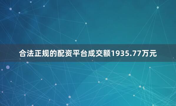 合法正规的配资平台成交额1935.77万元