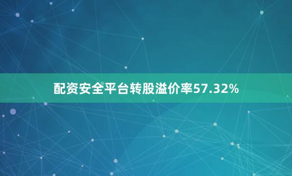 配资安全平台转股溢价率57.32%